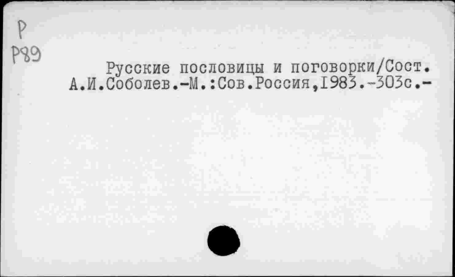 ﻿Русские пословицы и поговорки/Сост А.И.Соболев.-М.:Сов.Россия,1983.-303с.